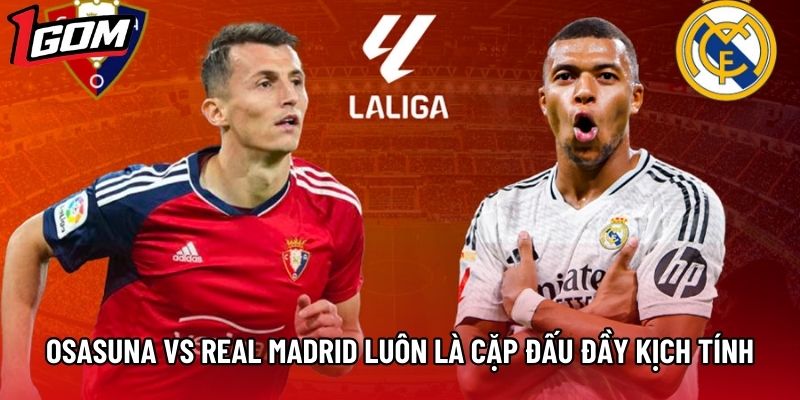 Osasuna vs Real Madrid luôn là cặp đấu đầy kịch tính